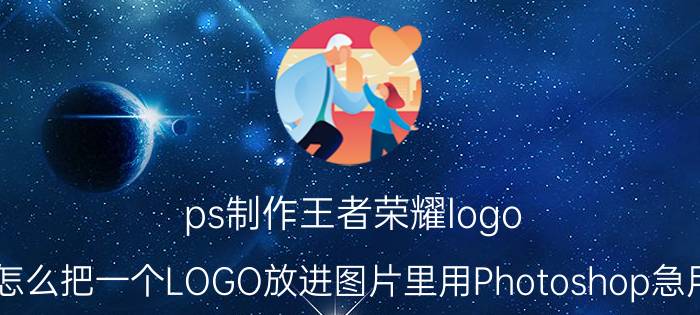 ps制作王者荣耀logo 怎么把一个LOGO放进图片里用Photoshop急用？